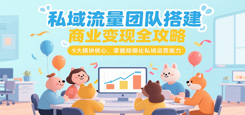 私域流量团队搭建商业变现全攻略，9大模块核心，掌握规模化私域运营能力-吾爱创业网
