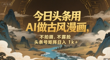 今日头条用AI做古风漫画，不拍摄，不露脸，头条号矩阵日入1k+-吾爱创业网