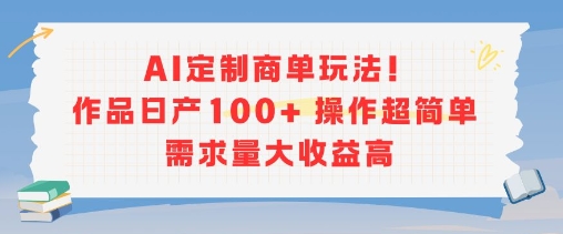 AI定制商单玩法，作品日产100+操作超简单，需求量大收益高-吾爱创业网