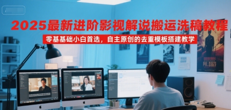 2025最新进阶影视解说搬运洗稿教程，零基础小白首选，自主原创的去重模板搭建教学-吾爱创业网