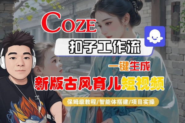 Coze扣子工作流一键生成新版古风育儿短视频，保姆级教程-智能体搭建-项目实操-吾爱创业网