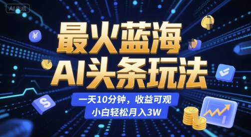 最火蓝海AI头条玩法，一天10分钟，收益可观，小白轻松月入3W【揭秘】-吾爱创业网