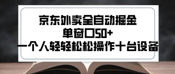 2025新风口京东外卖全自动掘金，单窗口50+，一个人轻轻松松操作十台设备【揭秘】-吾爱创业网