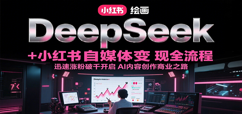 DeepSeek绘画+小红书自媒体变现全流程，迅速涨粉破千开启AI内容创作商业之路-吾爱创业网