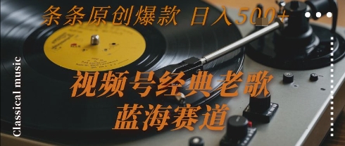 视频号经典老歌，蓝海赛道，日入5张+ 条条原创爆款【揭秘】-吾爱创业网