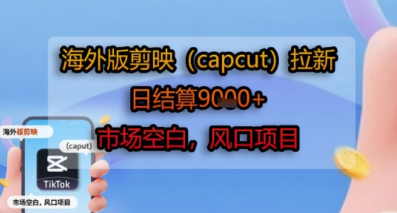 海外版剪映(capcut)拉新，日结算1k+，市场空白，风口项目-吾爱创业网