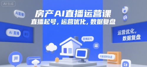 房产AI直播运营课，直播起号，运营优化，数据复盘-吾爱创业网