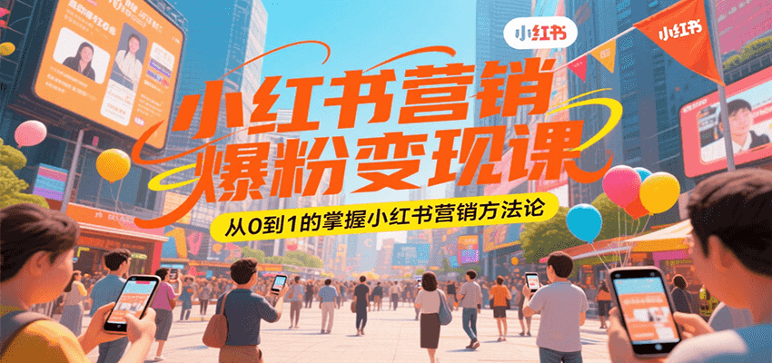 小红书营销爆粉变现课，从0到1的掌握小红书营销方法论-吾爱创业网