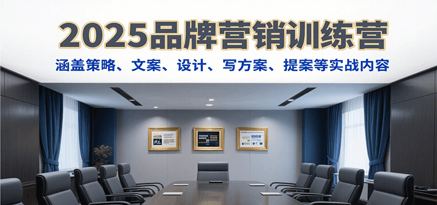 2025品牌营销训练营，涵盖策略、文案、设计、写方案、提案等实战内容-吾爱创业网