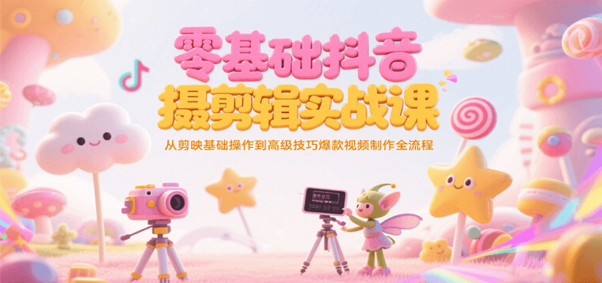 零基础抖音短视频拍摄剪辑实战课，从剪映基础操作到高级技巧爆款视频制作全流程-吾爱创业网