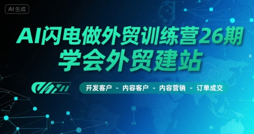 AI闪电做外贸训练营26期，学会外贸建站-开发客户-内容营销-订单成交-吾爱创业网