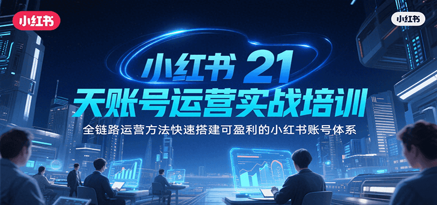小红书21天账号运营实战培训，全链路运营方法快速搭建可盈利的小红书账号体系-吾爱创业网