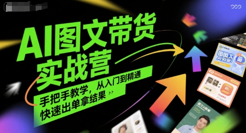 AI图文带货实战营，手把手教学，从入门到精通，快速出单拿结果-吾爱创业网