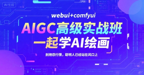 AIGC高级实战班，webui+comfyui，一起学AI绘画，别抱怨行情，聪明人已经站在风口上-吾爱创业网