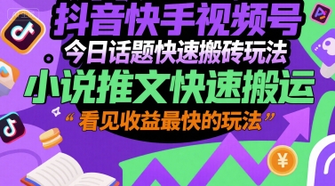 抖音快手视频号今日话题快速搬砖玩法，小说推文快速搬运，看见收益最快的玩法-吾爱创业网
