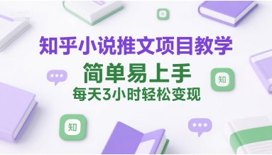 知乎小说推文项目教学，简单易上手，每天3小时轻松变现-吾爱创业网