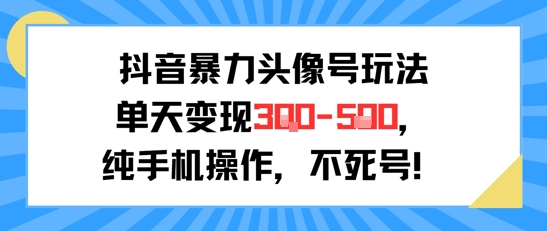 抖音暴力头像号玩法，单天变现3-5张纯手机操作，小白也能行-吾爱创业网