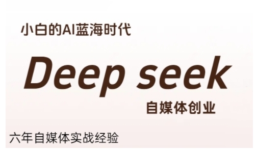 普通人利用Deepseek自媒体创业，零基础友好，小白的AI蓝海时代-吾爱创业网