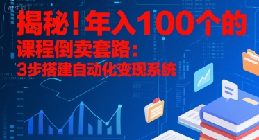 揭秘！年入100个的课程倒卖套路：3 步搭建自动化变现系统-吾爱创业网