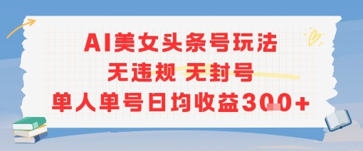 AI美女头条号玩法无违规无封号单人单号日均收益3张-吾爱创业网