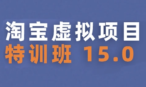 淘宝虚拟项目特训班15.0(更新2025)，适合新手或兼职操作，实现稳定收益-吾爱创业网