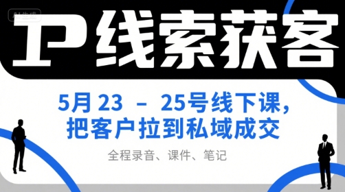 IP线索获客5月23-25号线下课，把客户拉到私域成交（录音+课件+笔记）-吾爱创业网