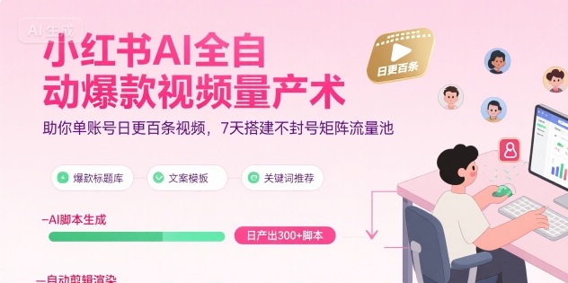小红书AI全自动爆款视频量产术，助你单账号日更百条视频，7天搭建不封号矩阵流量池-吾爱创业网