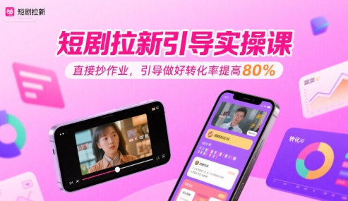 短剧拉新引导实操课，直接抄作业，引导做好转化率提高80%-吾爱创业网