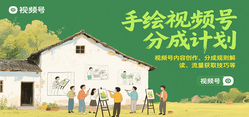 手绘视频号分成计划：视频号内容创作、分成规则解读、流量获取技巧等-吾爱创业网