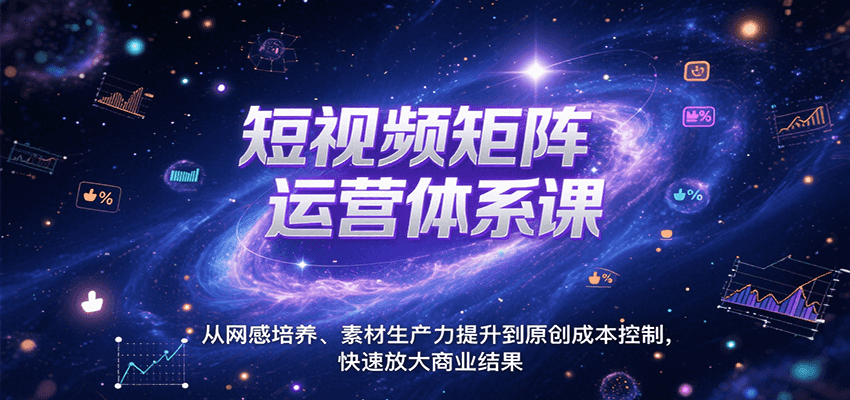 短视频矩阵运营体系课，从网感培养、素材生产力提升到原创成本控制，快速放大商业结果-吾爱创业网