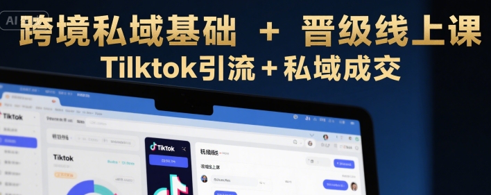 跨境私域基础+晋级线上课，Tilktok引流+私域成交-吾爱创业网