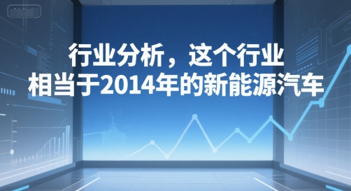 付费文章：行业分析，这个行业，相当于2014年的新能源汽车-吾爱创业网