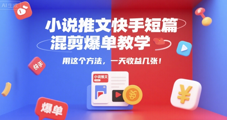 小说推文快手短篇混剪爆单教学，用这个方法，一天收益几张-吾爱创业网