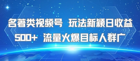 名著类视频号 玩法新颖日收益500+ 流量火爆目标人群广-吾爱创业网