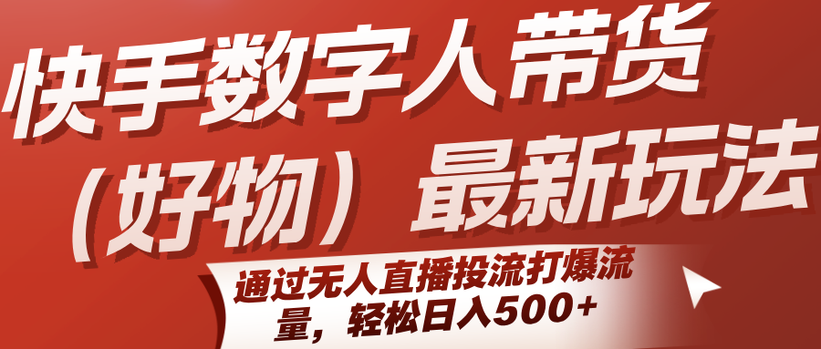 快手数字人带货（好物）最新玩法，通过无人直播投流打爆流量，轻松日入500+-吾爱创业网