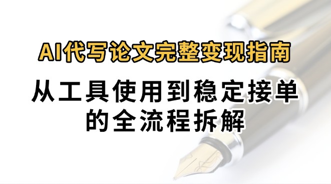 0投入月过万AI代写论文完整变现指南：从工具使用到稳定接单的全流程拆解-吾爱创业网