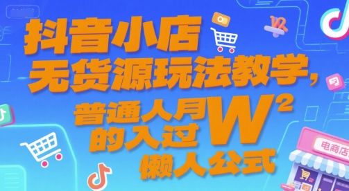 抖音小店无货源玩法教学，普通人月入过W的懒人公式-吾爱创业网