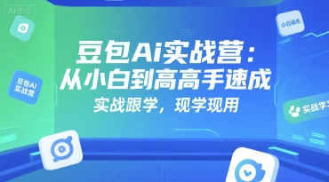 豆包Ai实战营：从小白到高手速成，实战跟学，现学现用-吾爱创业网