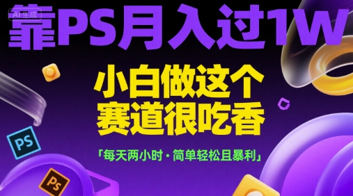 靠PS月入过1W，小白做这个赛道很吃香，每天两小时，简单轻松且暴利【揭秘】-吾爱创业网