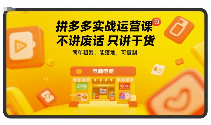 拼多多实战运营课，不讲废话只讲干货，简单粗暴，能落地，可复制-吾爱创业网