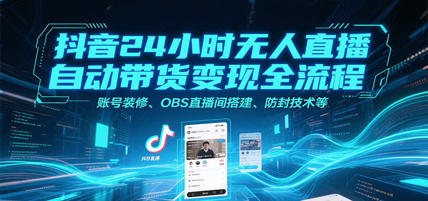 抖音24小时无人直播自动带货变现全流程，账号装修、OBS直播间搭建、防封技术等-吾爱创业网