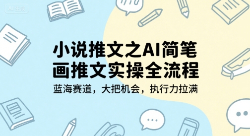小说推文之AI简笔画推文实操全流程，蓝海赛道，大把机会，执行力拉满-吾爱创业网