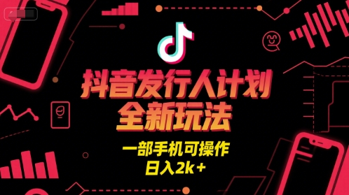 抖音发行人计划全新玩法，一部手机可操作，日入2k+【揭秘】-吾爱创业网