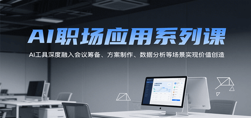 AI职场应用系列课，AI工具深度融入会议筹备、方案制作、数据分析等场景实现价值创造-吾爱创业网