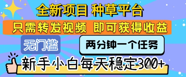全新项目 种草平台 只需要转发任务视频 即可获得收益 新手小白每天稳定3张+【揭秘】-吾爱创业网