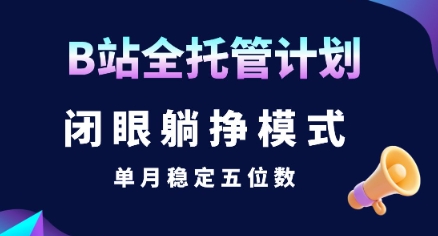 【B站全托管计划】闭眼躺挣模式，单月稳定五位数【揭秘】-吾爱创业网
