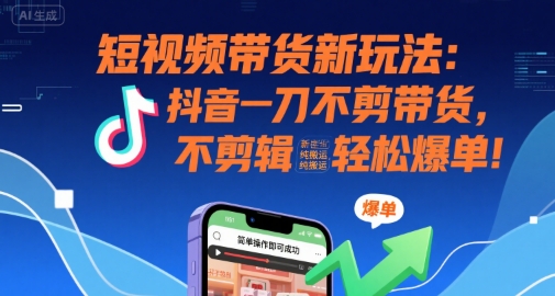 短视频带货新玩法：抖音一刀不剪带货，不剪辑，纯搬运，新手也能轻松爆单!-吾爱创业网