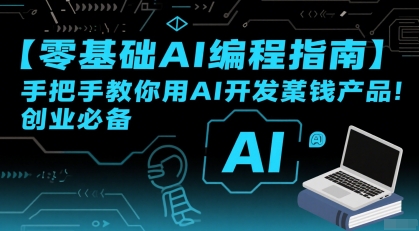【零基础AI编程指南】手把手教你用AI开发賺钱产品！创业必备-吾爱创业网
