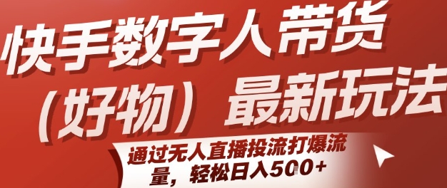 快手数字人带货(好物)最新玩法，通过无人直播投流打爆流量，轻松日入5张-吾爱创业网