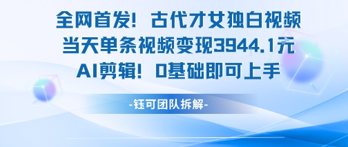 全网首发！古代才女独白视频，当天单条视频变现1k，AI剪辑0基础即可上手-吾爱创业网